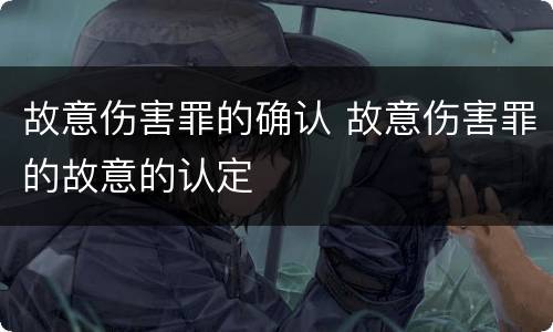 故意伤害罪的确认 故意伤害罪的故意的认定