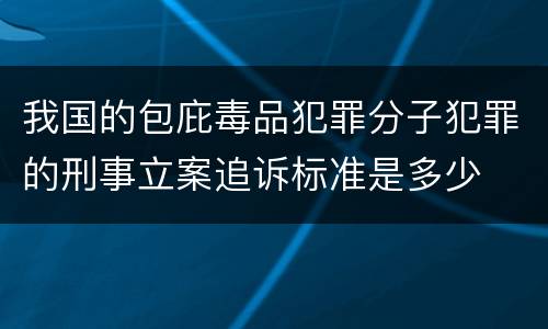我国的包庇毒品犯罪分子犯罪的刑事立案追诉标准是多少