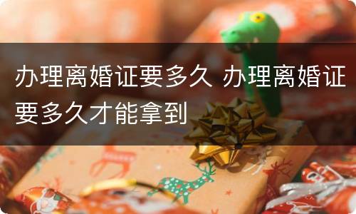 办理离婚证要多久 办理离婚证要多久才能拿到