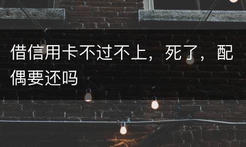借信用卡不过不上，死了，配偶要还吗