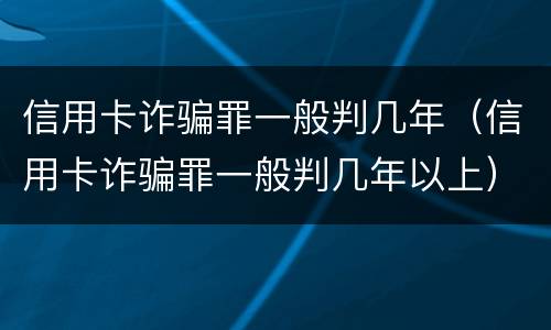 信用卡诈骗罪一般判几年（信用卡诈骗罪一般判几年以上）