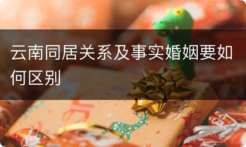 云南同居关系及事实婚姻要如何区别