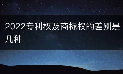 2022专利权及商标权的差别是几种