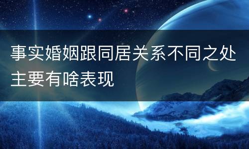事实婚姻跟同居关系不同之处主要有啥表现