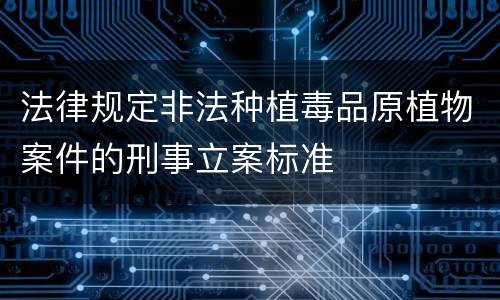 法律规定非法种植毒品原植物案件的刑事立案标准