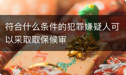 符合什么条件的犯罪嫌疑人可以采取取保候审