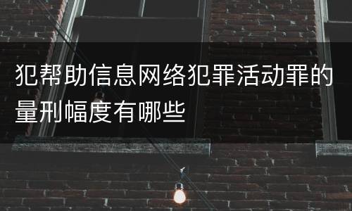 犯帮助信息网络犯罪活动罪的量刑幅度有哪些