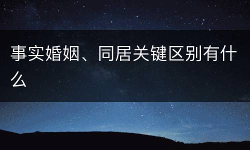 事实婚姻、同居关键区别有什么