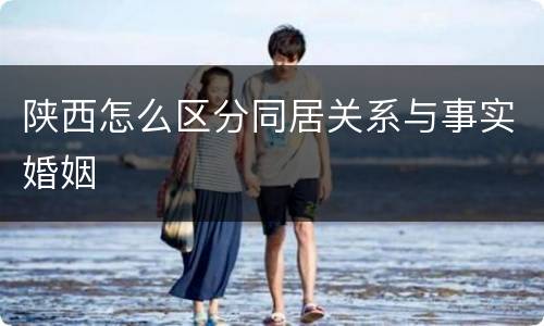 陕西怎么区分同居关系与事实婚姻