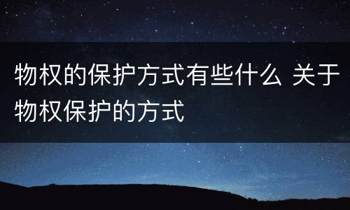 物权的保护方式有些什么 关于物权保护的方式