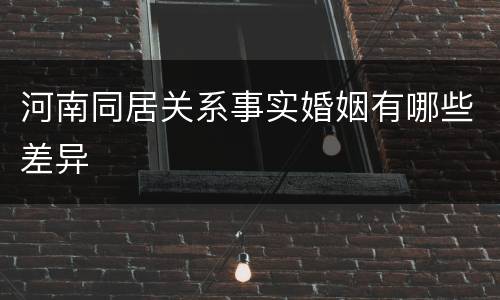 河南同居关系事实婚姻有哪些差异