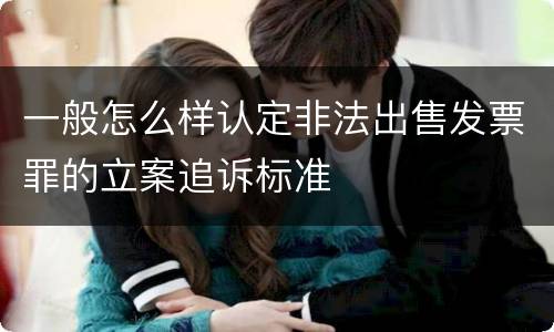 一般怎么样认定非法出售发票罪的立案追诉标准