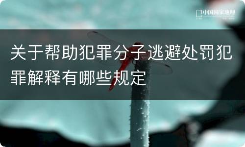 关于帮助犯罪分子逃避处罚犯罪解释有哪些规定