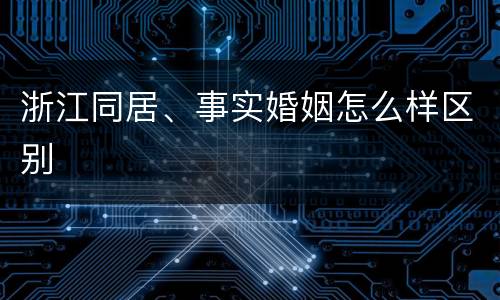浙江同居、事实婚姻怎么样区别