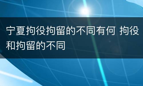 宁夏拘役拘留的不同有何 拘役和拘留的不同
