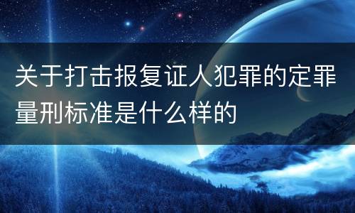 关于打击报复证人犯罪的定罪量刑标准是什么样的