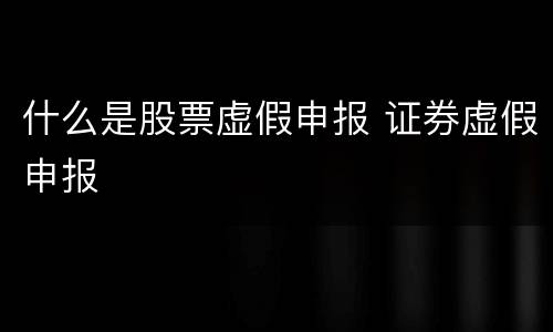什么是股票虚假申报 证券虚假申报