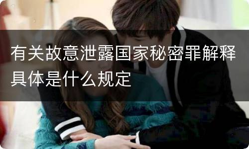 有关故意泄露国家秘密罪解释具体是什么规定