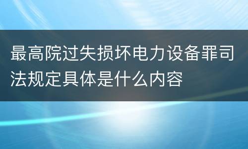 最高院过失损坏电力设备罪司法规定具体是什么内容