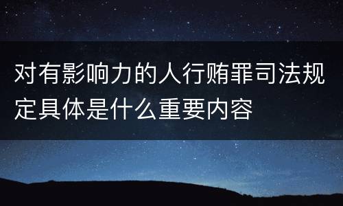 对有影响力的人行贿罪司法规定具体是什么重要内容