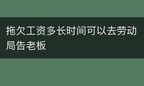 拖欠工资多长时间可以去劳动局告老板