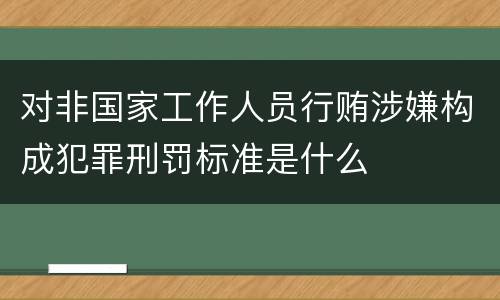 对非国家工作人员行贿涉嫌构成犯罪刑罚标准是什么