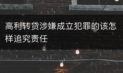 高利转贷涉嫌成立犯罪的该怎样追究责任