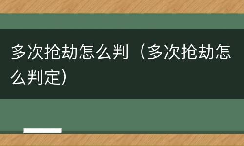 多次抢劫怎么判（多次抢劫怎么判定）