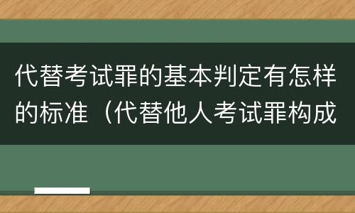 代替考试罪的基本判定有怎样的标准（代替他人考试罪构成要件）