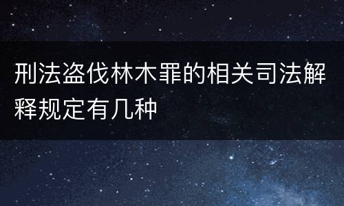刑法盗伐林木罪的相关司法解释规定有几种