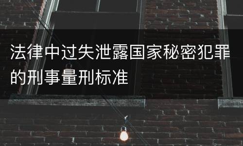 法律中过失泄露国家秘密犯罪的刑事量刑标准