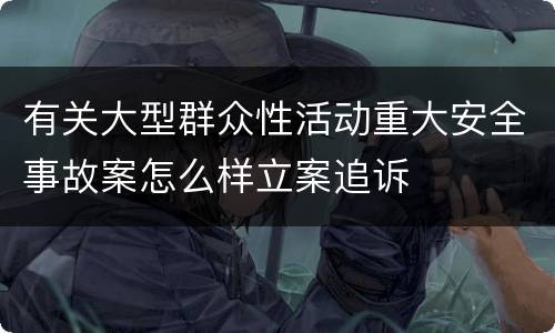 有关大型群众性活动重大安全事故案怎么样立案追诉