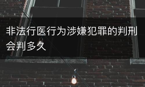 非法行医行为涉嫌犯罪的判刑会判多久