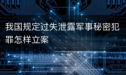 我国规定过失泄露军事秘密犯罪怎样立案