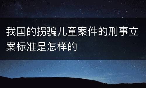 我国的拐骗儿童案件的刑事立案标准是怎样的