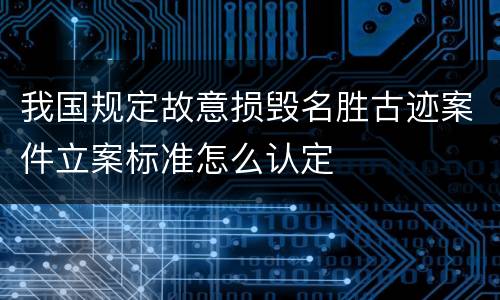我国规定故意损毁名胜古迹案件立案标准怎么认定