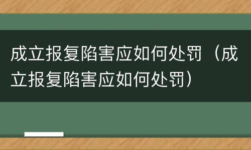 成立报复陷害应如何处罚（成立报复陷害应如何处罚）