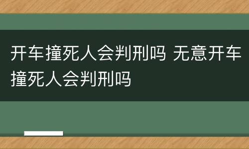 开车撞死人会判刑吗 无意开车撞死人会判刑吗