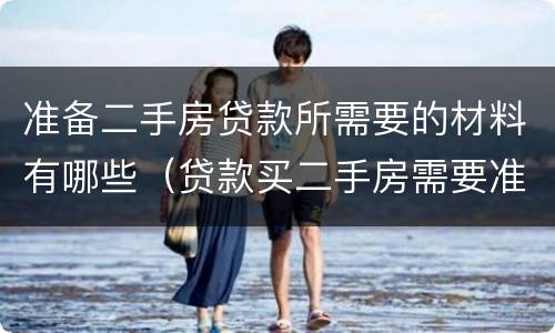 准备二手房贷款所需要的材料有哪些（贷款买二手房需要准备哪些材料）