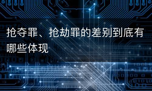 抢夺罪、抢劫罪的差别到底有哪些体现