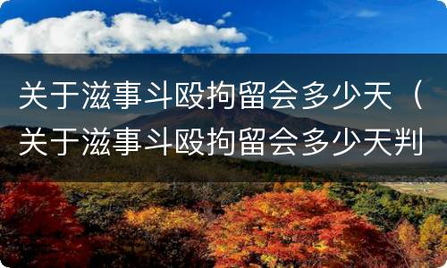 关于滋事斗殴拘留会多少天（关于滋事斗殴拘留会多少天判刑）