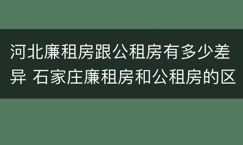 河北廉租房跟公租房有多少差异 石家庄廉租房和公租房的区别