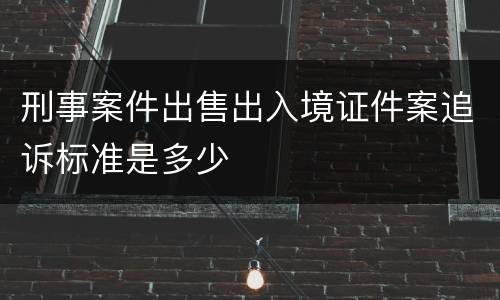 刑事案件出售出入境证件案追诉标准是多少