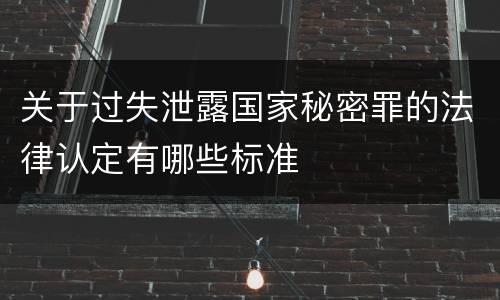 关于过失泄露国家秘密罪的法律认定有哪些标准