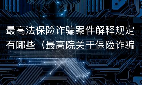 最高法保险诈骗案件解释规定有哪些（最高院关于保险诈骗罪的司法解释）