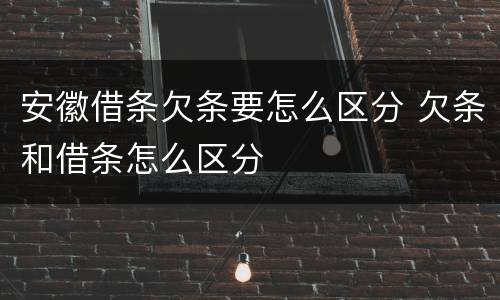 安徽借条欠条要怎么区分 欠条和借条怎么区分
