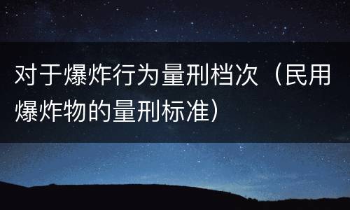 对于爆炸行为量刑档次（民用爆炸物的量刑标准）