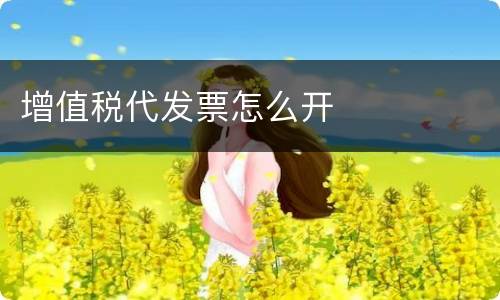 增值税代发票怎么开
