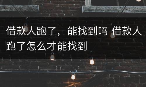 借款人跑了，能找到吗 借款人跑了怎么才能找到