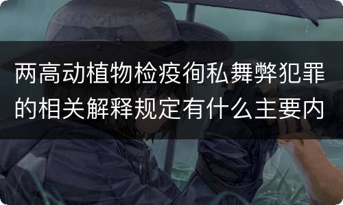 两高动植物检疫徇私舞弊犯罪的相关解释规定有什么主要内容